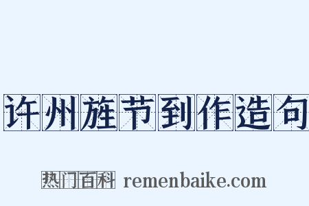 许州旌节到作造句是什么意思的图片